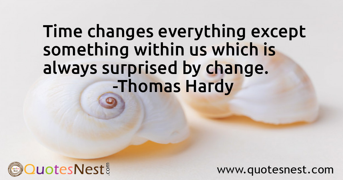 Time changes everything except something within us which is always surprised by change.